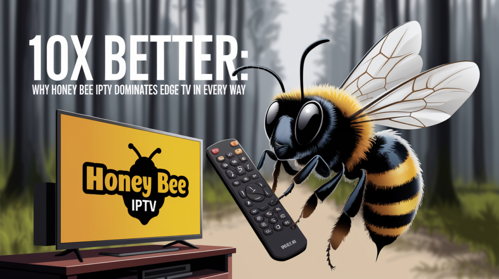 10X Better: Why Honey Bee IPTV Dominates Edge TV in Every Way